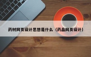 博罗药材网页设计思想是什么（药品网页设计）